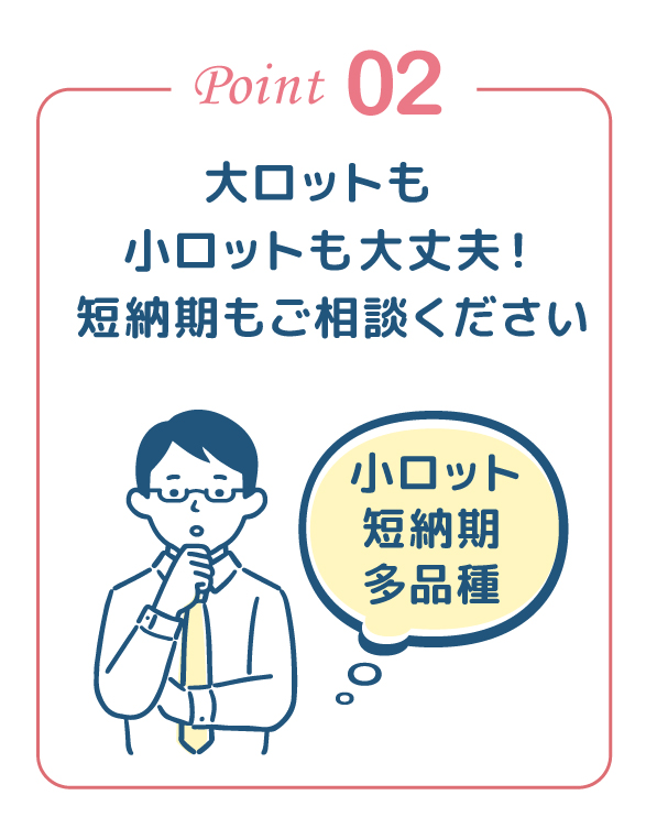 大ロットも小ロットも大丈夫！短納期もご相談ください