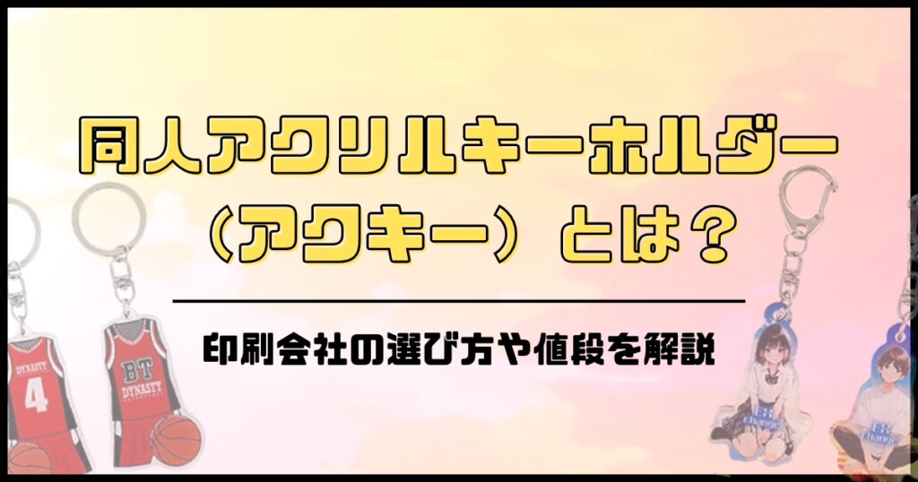 同人アクリルキーホルダー（アクキー）とは？印刷会社の選び方や値段を解説